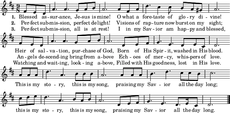 
 \relative d' { \set Staff.midiInstrument = #"flute"
   \key d \major
   \time 9/8
  \partial 8*3 fis8 e d
  a'4. a g8 a b a2. a8 fis a d4. cis4 cis8 b a gis a2. \bar "" \break
  fis8 e d a'4. a g8 a b a2. d,8 e fis g4. e d8 e cis d2. \bar "" \break
  a'8 a a d4. a b8 b b a2. a8 a a b4. d cis8 cis b cis2. \bar "" \break
  cis8 d e d4. a b8 a b a2. d,8 e fis g4. e d8. e16 cis8 d2.
  \bar "|."
  }
\addlyrics {\set stanza = #"1. "
     Bless -- ed as -- sur -- ance, Je -- sus is mine!
     O what a fore -- taste of glo -- ry di -- vine!
     Heir of sal -- va -- tion, pur -- chase of God,
     Born of His Spir -- it, washed in His blood.
  }
\addlyrics { \set stanza = #"2. " 
     Per -- fect sub -- mis -- sion, per -- fect de -- light!
     Vi -- sions of rap -- ture now burst on my sight;
     An -- gels de -- scend -- ing bring from a -- bove
     Ech -- oes of mer -- cy, whis -- pers of love.
     This is my sto -- ry, this is my song,
     prais -- ing my Sav -- ior all the day long;
     this is my sto -- ry, this is my song,
     prais -- ing my Sav -- ior all the day long.
  }
\addlyrics { \set stanza = #"3. " 
     Per -- fect sub -- mis -- sion, all is at rest!
     I in my Sav -- ior am hap -- py and blessed,
     Watch -- ing and wait -- ing, look -- ing a -- bove,
     Filled with His good -- ness, lost in His love.
  }
  